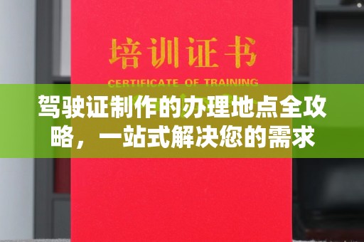 南安驾驶证制作的办理地点全攻略，一站式解决您的需求